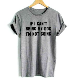 IF I CAN'T BRING MY DOG I'M NOT GOING Women's t-shirt Cotton Casual Funny t shirt For Lady Girl Top Tee